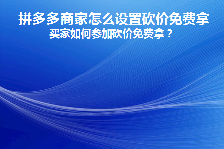 拼多多商家怎么设置砍价免费拿(拼多多可以跟商家砍价吗)