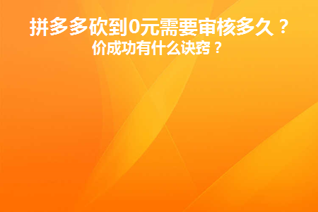 拼多多砍到0元需要审核多久(拼多多0元先用后付多久自动扣款)