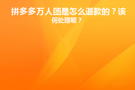 拼多多万人团是怎么退款的(拼多多万人团怎么退款)