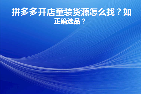 拼多多开店童装货源怎么找(拼多多买童装怎么看做工)