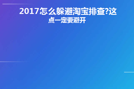 2017怎么躲避淘宝排查(2017年如何避免淘宝调查)