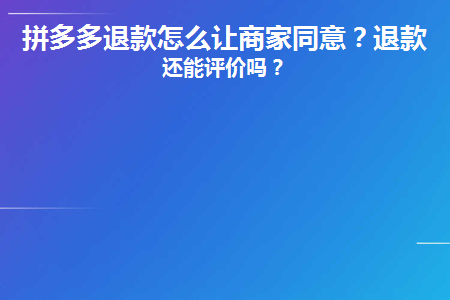 拼多多退款怎么让商家同意(如何让拼多多商家同意退款)