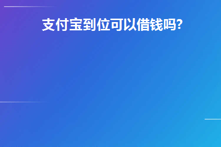 支付宝到位可以借钱吗(有支付宝可以借钱吗？)