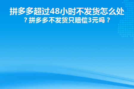 拼多多超过48小时不发货怎么处理(拼多多超过48小时不发货怎么办)