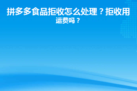 拼多多食品拒收怎么处理(拼多多食物拒收如何处理)