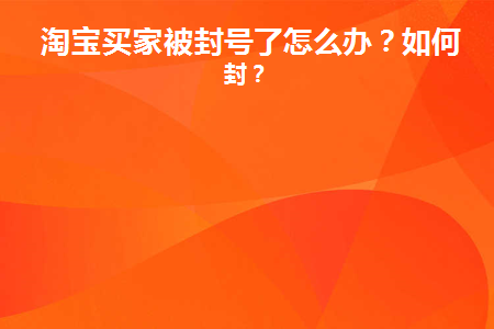 淘宝买家被封号了怎么办(淘宝买家被封了怎么办)