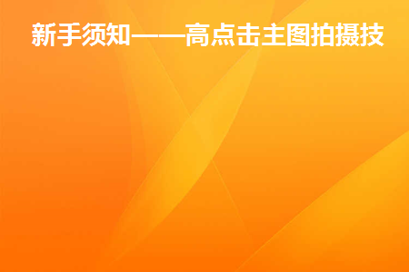 新手须知——高点击主图拍摄技巧(初学者技巧——高点击主图拍摄技巧)