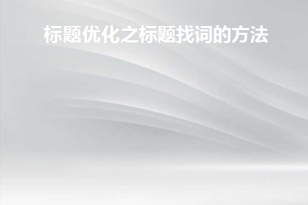 标题优化之标题找词的方法(如何在标题优化中找到标题的单词)