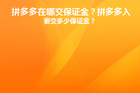 拼多多在哪交保证金(拼多多押金在哪里交)