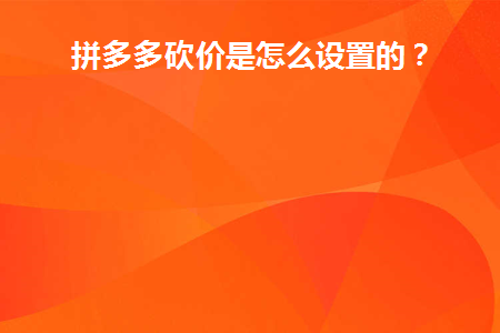 拼多多砍价是怎么设置的(如何在拼多多上设置议价)