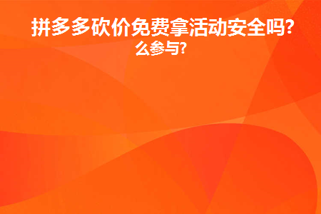 拼多多砍价免费拿活动安全吗(拼多多免费打折安全吗？)