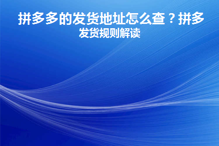 拼多多的发货地址怎么查(如何查看拼多多的收货地址)