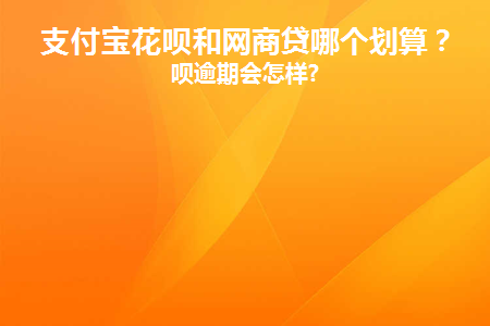 支付宝花呗和网商贷哪个划算(支付宝花呗和网商贷哪个更划算？)