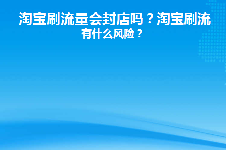 淘宝刷流量会封店吗(淘宝店会因为流量增加而关门吗？)