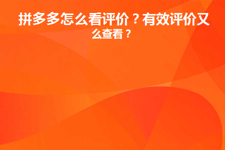 拼多多怎么看评价(如何阅读拼多多的评论)