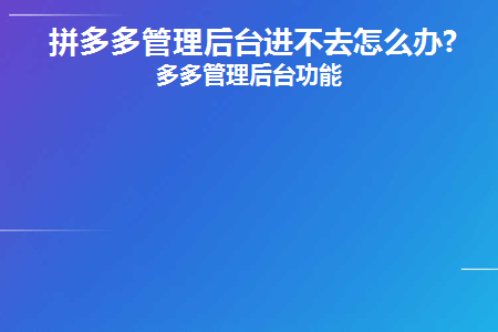 拼多多管理后台进不去怎么办(无法进入拼多多管理后台怎么办？)