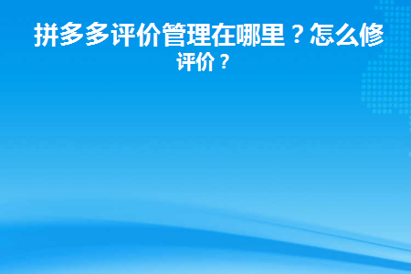 拼多多评价管理在哪里(拼多多的评论管理在哪里？)