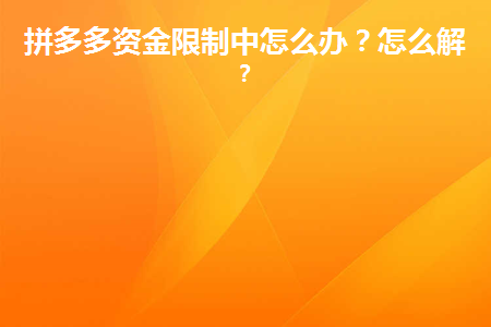 拼多多资金限制中怎么办(拼多多出现资金限制怎么办？)