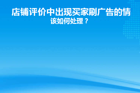 买家在店铺评论中使用广告的情况如何处理