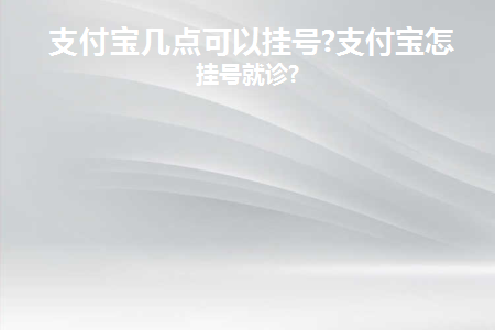 支付宝几点可以挂号(支付宝什么时候可以注册？)