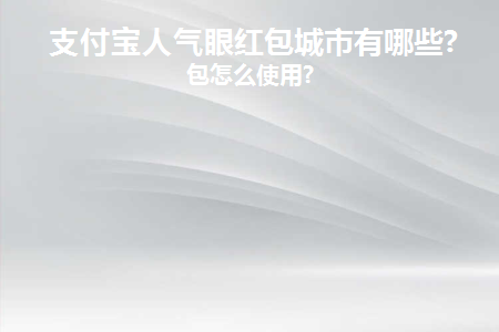 支付宝人气眼红包城市有哪些(支付宝红包热门城市有哪些？)