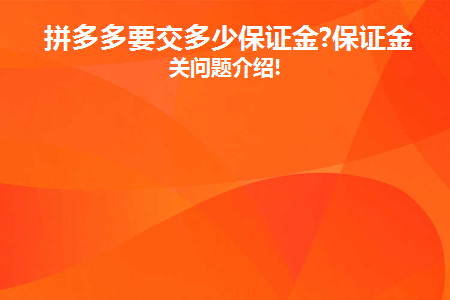 拼多多要交多少保证金(拼多多需要交多少押金？)