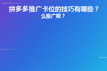 拼多多推广卡位的技巧有哪些(拼多多推广卡槽的技巧有哪些？)