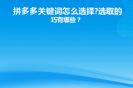 拼多多关键词怎么选择(拼多多关键词如何选择)