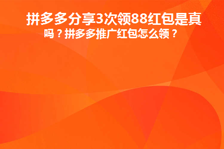 拼多多分享3次领88红包是真的吗(拼多多分享3次领88红包是真的吗？)