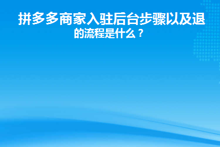 拼多多商家入驻后台步骤以及退店的流程是什么(拼多多商家进入后台的步骤以及退出店铺的流程是什么？)