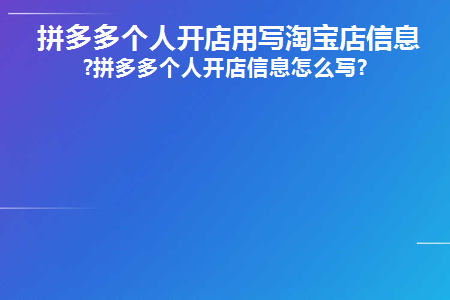 拼多多个人开店用写淘宝店信息吗(开拼多多店铺需要写淘宝店铺信息吗？)