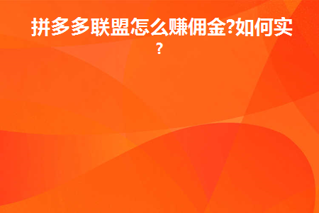 拼多多联盟怎么赚佣金(如何赚取拼多多联盟佣金)