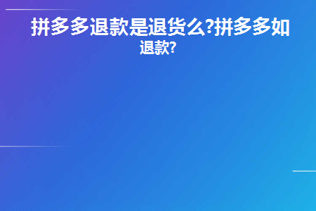 拼多多退款是退货么(拼多多退款算退货吗？)