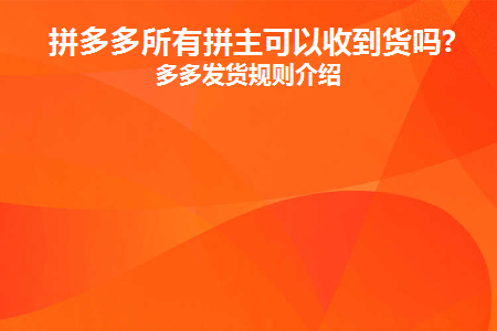 拼多多所有拼主可以收到货吗(拼多多店主都能收到货吗？)