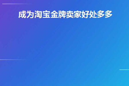 成为淘宝金牌卖家好处多多(成为淘宝金牌卖家好处多多)