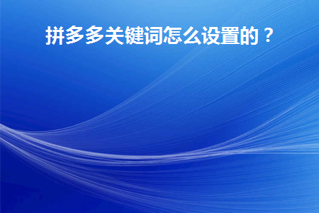 拼多多关键词怎么设置的(如何设置拼多多关键词)