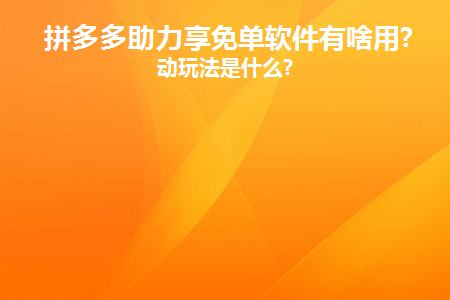 拼多多助力享免单软件有啥用(拼多多的免费下单软件有什么用？)