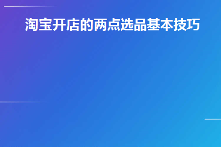 淘宝开店的两点选品基本技巧(开淘宝店选品的两个基本技巧)