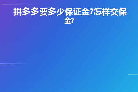 拼多多要多少保证金(拼多多需要多少押金？)