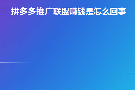 拼多多推广联盟赚钱是怎么回事(拼多多如何通过推广联盟赚钱？)