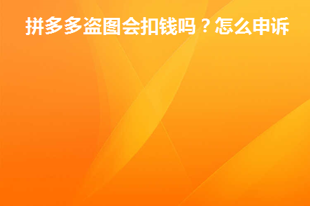 拼多多盗图会扣钱吗(拼多多盗图会扣钱吗？)