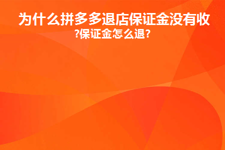 为什么拼多多退店保证金没有收到(拼多多退店保证金为什么没有到账)