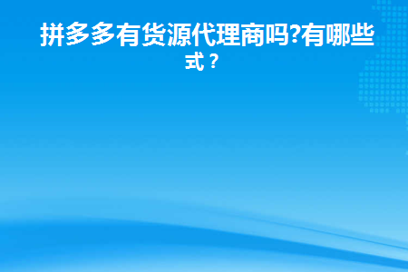 拼多多有货源代理商吗(拼多多代理挣钱吗)