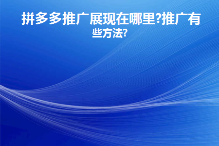 拼多多推广展现在哪里(拼多多推广项目)