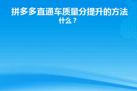 拼多多直通车质量分提升的方法是什么(拼多多直通车效果)