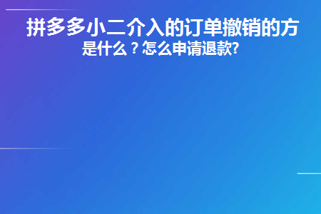 拼多多小二介入的订单撤销的方法是什么(拼多多小二介入在哪里)