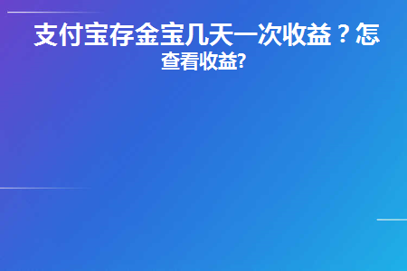 支付宝存金宝几天一次收益(支付宝存金宝几天一次收益啊)