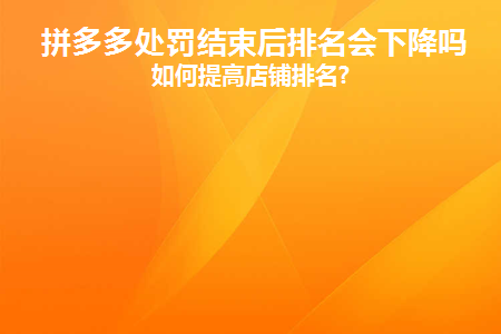 拼多多处罚结束后排名会下降吗(拼多多被处罚)