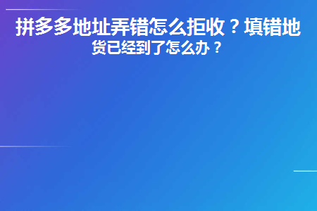 拼多多地址弄错怎么拒收(拼多多发错地址怎么拒签)