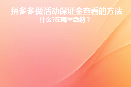 拼多多做活动保证金查看的方法是什么(拼多多商家活动保证金是干什么用的)